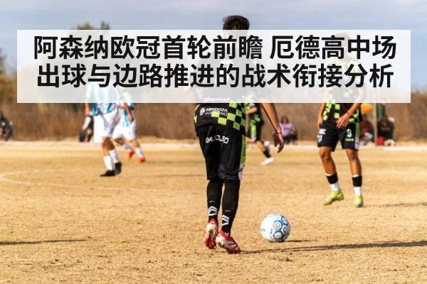 阿森纳欧冠首轮前瞻 厄德高中场出球与边路推进的战术衔接分析