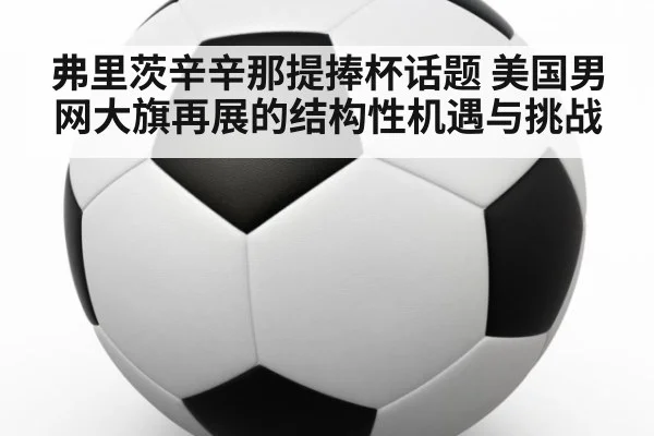 弗里茨辛辛那提捧杯话题 美国男网大旗再展的结构性机遇与挑战